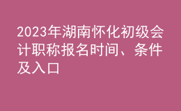2023年湖南懷化初級會計(jì)職稱報(bào)名時(shí)間、條件及入口