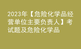 2023年【危險化學(xué)品經(jīng)營單位主要負責(zé)人】考試題及危險化學(xué)品經(jīng)營單位主要負責(zé)人最新解析