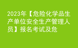 2023年【危險(xiǎn)化學(xué)品生產(chǎn)單位安全生產(chǎn)管理人員】報(bào)名考試及危險(xiǎn)化學(xué)品生產(chǎn)單位安全生產(chǎn)管理人員最新解析