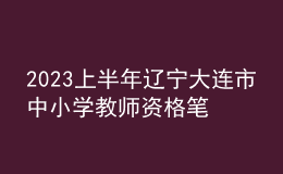 2023上半年遼寧大連市中小學(xué)教師資格筆試考試公告