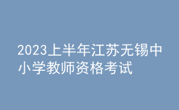 2023上半年江蘇無錫中小學(xué)教師資格考試筆試報(bào)名通告