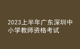 2023上半年廣東深圳中小學(xué)教師資格考試報名通告