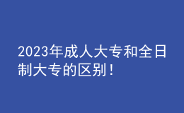 2023年成人大專和全日制大專的區(qū)別！