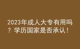 2023年成人大專有用嗎？學(xué)歷國家是否承認(rèn)！