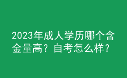 2023年成人學(xué)歷哪個含金量高？自考怎么樣？