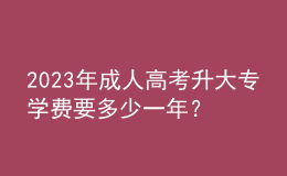 2023年成人高考升大專學(xué)費(fèi)要多少一年？