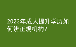 2023年成人提升學歷如何辨正規(guī)機構(gòu)？