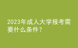 2023年成人大學報考需要什么條件？