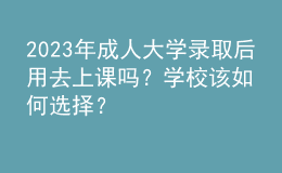 2023年成人大學(xué)錄取后用去上課嗎？學(xué)校該如何選擇？