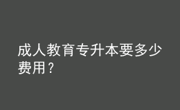 成人教育專升本要多少費用？