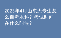 2023年4月山東大專生怎么自考本科？考試時間在什么時候？ 