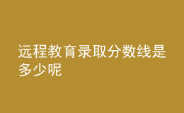 遠(yuǎn)程教育錄取分?jǐn)?shù)線是多少呢