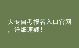 大專自考報名入口官網，詳細速戳！ 