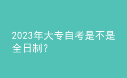 2023年大專自考是不是全日制？ 