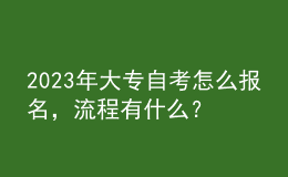 2023年大專自考怎么報名，流程有什么？ 