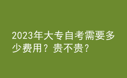 2023年大專自考需要多少費(fèi)用？貴不貴？ 