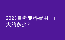 2023自考?？瀑M用一門大約多少？ 