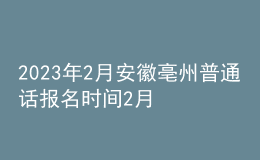 2023年2月安徽亳州普通話報(bào)名時(shí)間2月1日起 考試時(shí)間2月16日起