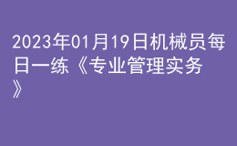 2023年01月19日機(jī)械員每日一練《專業(yè)管理實(shí)務(wù)》