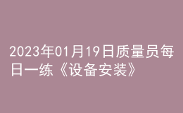 2023年01月19日質量員每日一練《設備安裝》