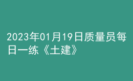 2023年01月19日質(zhì)量員每日一練《土建》