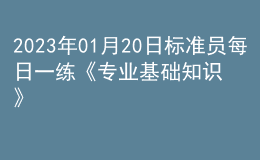 2023年01月20日標(biāo)準(zhǔn)員每日一練《專業(yè)基礎(chǔ)知識(shí)》