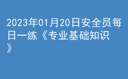 2023年01月20日安全員每日一練《專業(yè)基礎(chǔ)知識》