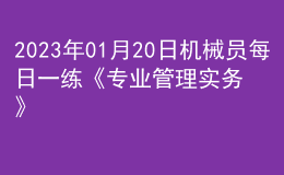 2023年01月20日機(jī)械員每日一練《專業(yè)管理實(shí)務(wù)》