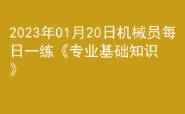 2023年01月20日機械員每日一練《專業(yè)基礎(chǔ)知識》