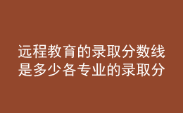 遠程教育的錄取分數(shù)線是多少各專業(yè)的錄取分數(shù)一致嗎