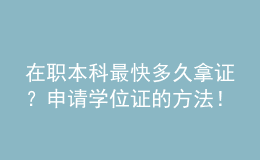 在職本科最快多久拿證？申請學(xué)位證的方法！ 