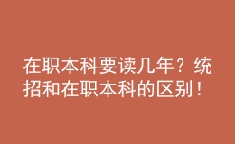 在職本科要讀幾年？統(tǒng)招和在職本科的區(qū)別！ 