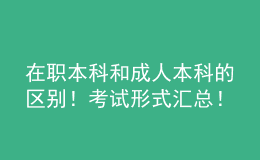 在職本科和成人本科的區(qū)別！考試形式匯總！ 