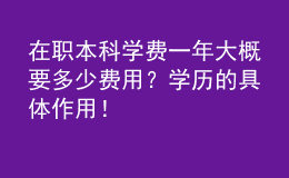 在職本科學(xué)費(fèi)一年大概要多少費(fèi)用？學(xué)歷的具體作用！ 