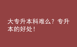 大專升本科難么？專升本的好處！ 