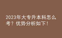 2023年大專(zhuān)升本科怎么考？?jī)?yōu)勢(shì)分析如下！ 