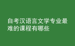 自考漢語(yǔ)言文學(xué)專業(yè)最難的課程有哪些