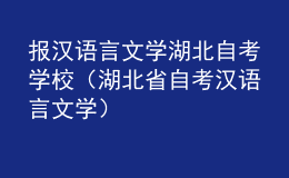 報(bào)漢語(yǔ)言文學(xué)湖北自考學(xué)校（湖北省自考漢語(yǔ)言文學(xué)）