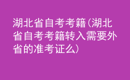 湖北省自考考籍(湖北省自考考籍轉(zhuǎn)入需要外省的準(zhǔn)考證么)