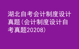 湖北自考會計制度設(shè)計真題(會計制度設(shè)計自考真題20208)