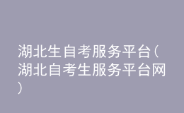 湖北生自考服務(wù)平臺(湖北自考生服務(wù)平臺網(wǎng))
