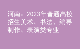 河南：2023年普通高校招生美術(shù)、書法、編導(dǎo)制作、表演類專業(yè)省統(tǒng)考劃定專業(yè)合格線