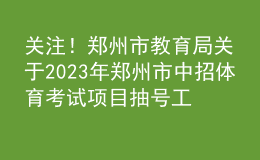 關(guān)注！鄭州市教育局關(guān)于2023年鄭州市中招體育考試項目抽號工作有關(guān)情況的說明