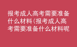 報考成人高考需要準(zhǔn)備什么材料(報考成人高考需要準(zhǔn)備什么材料呢)