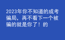 2023年你不知道的成考騙局，再不看下一個被騙的就是你了！的簡單介紹