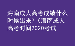 海南成人高考成績什么時候出來?（海南成人高考時間2020考試具體時間）
