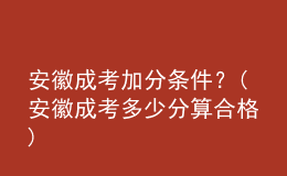 安徽成考加分條件？(安徽成考多少分算合格)