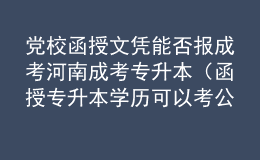 黨校函授文憑能否報(bào)成考河南成考專(zhuān)升本（函授專(zhuān)升本學(xué)歷可以考公務(wù)員嗎）