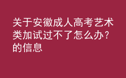 關(guān)于安徽成人高考藝術(shù)類加試過(guò)不了怎么辦？的信息