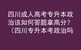 四川成人高考專升本政治該如何答題拿高分？（四川專升本考政治嗎）